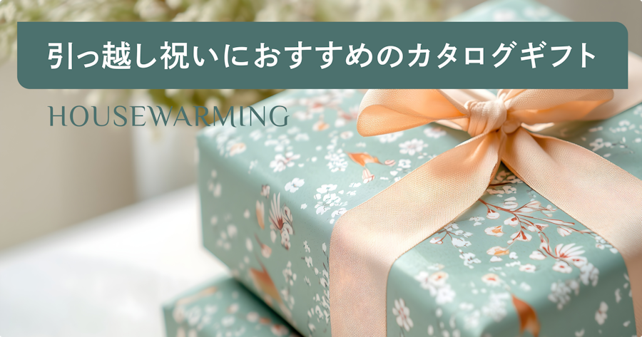 引っ越し祝いのカタログギフトで喜ばれる選び方｜相場・マナー・おすすめを紹介