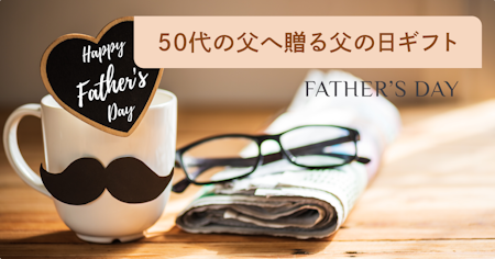 【2025年】50代の父親に喜ばれる父の日プレゼント特集