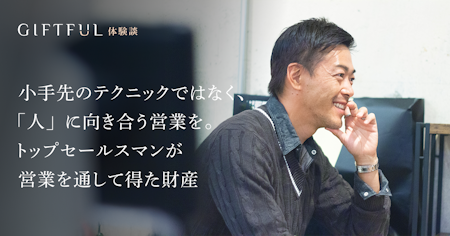 小手先のテクニックではなく、「人」に向き合う営業を。トップセールスマンが営業を通して得た財産 | GIFTFUL体験談