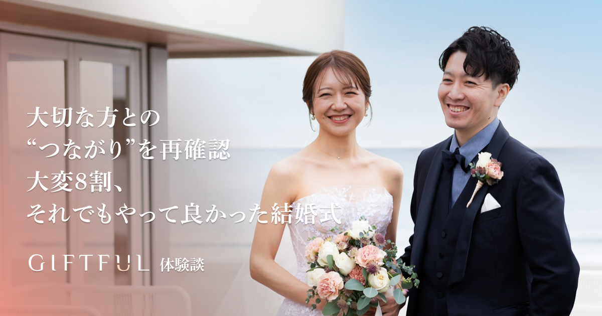 大切な方との“つながり”を再確認。大変8割、それでもやって良かった結婚式｜GIFTFUL体験談